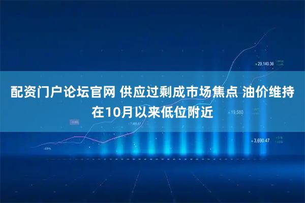 配资门户论坛官网 供应过剩成市场焦点 油价维持在10月以来低位附近