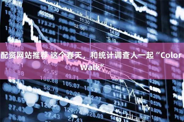 配资网站推荐 这个春天，和统计调查人一起“Color Walk”