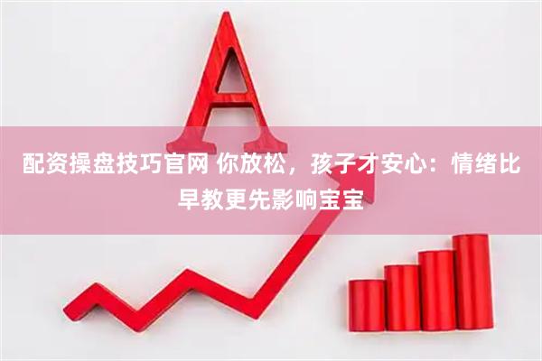 配资操盘技巧官网 你放松，孩子才安心：情绪比早教更先影响宝宝