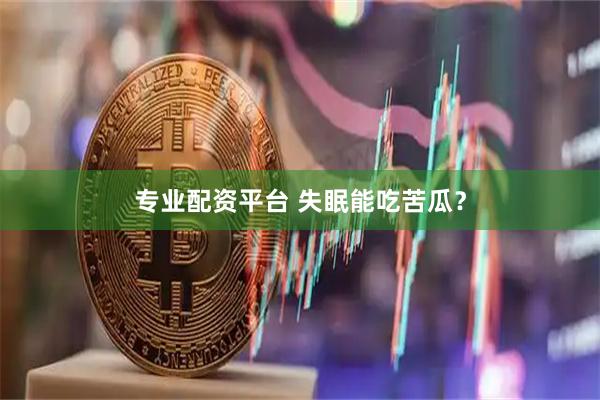 专业配资平台 失眠能吃苦瓜？