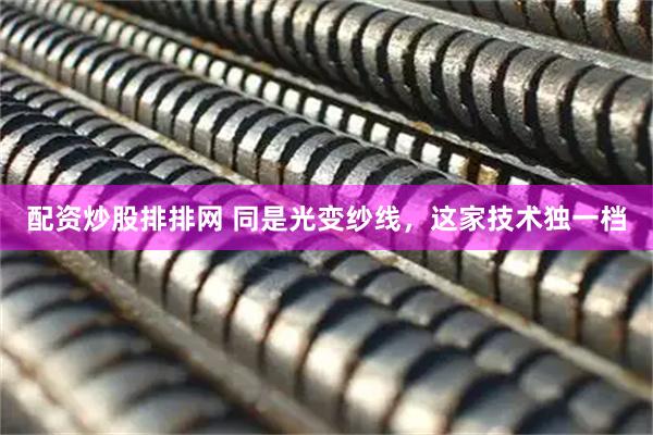 配资炒股排排网 同是光变纱线，这家技术独一档