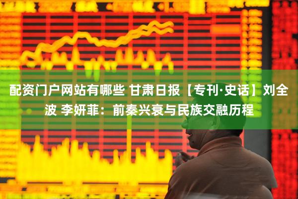 配资门户网站有哪些 甘肃日报【专刊·史话】刘全波 李妍菲：前秦兴衰与民族交融历程