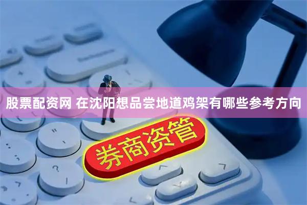 股票配资网 在沈阳想品尝地道鸡架有哪些参考方向