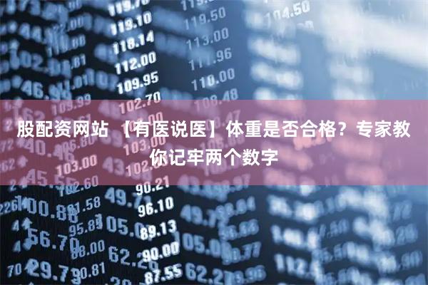 股配资网站 【有医说医】体重是否合格？专家教你记牢两个数字